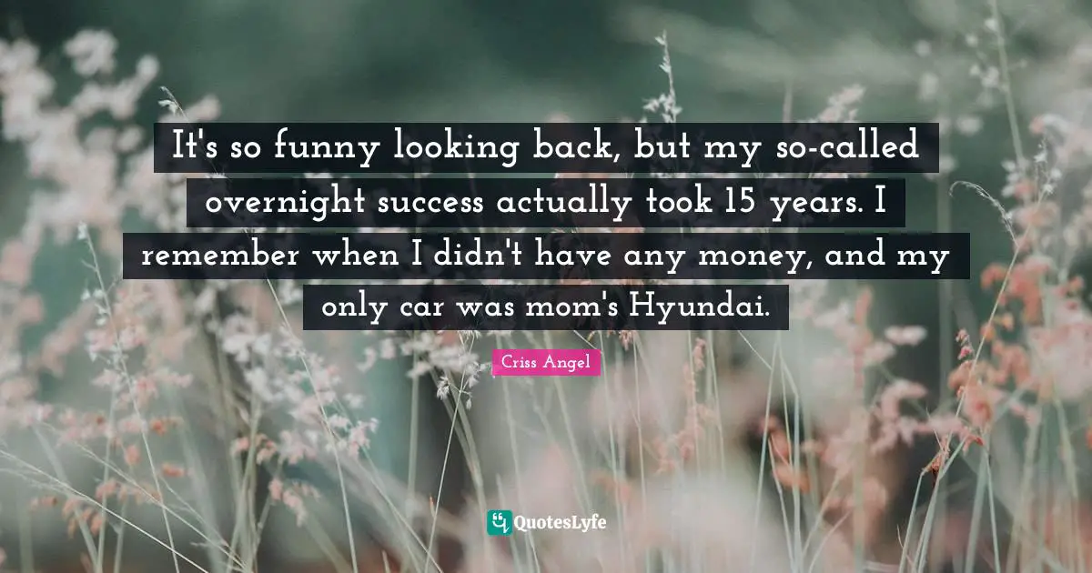 Remember When Quotes: "It's so funny looking back, but my so-called overnight success actually took 15 years. I remember when I didn't have any money, and my only car was mom's Hyundai."