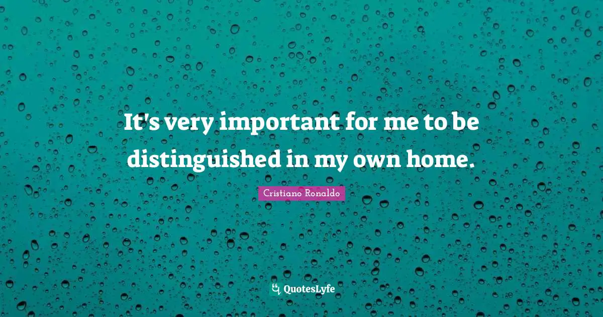 It's very important for me to be distinguished in my own home.