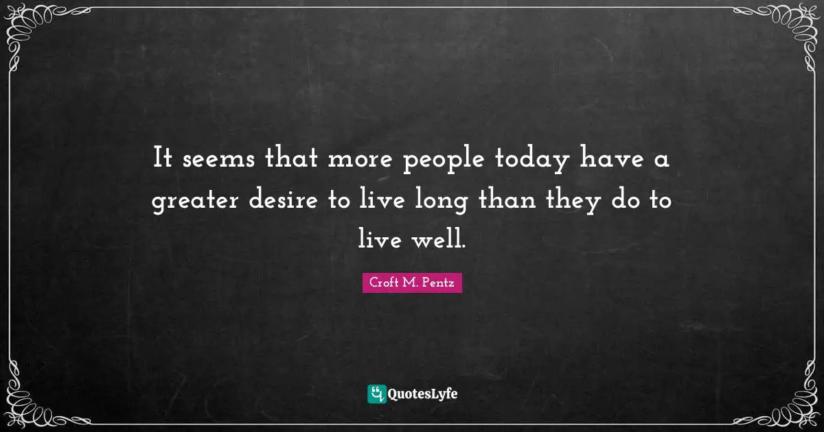 Desire To Live Quotes: "It seems that more people today have a greater desire to live long than they do to live well."