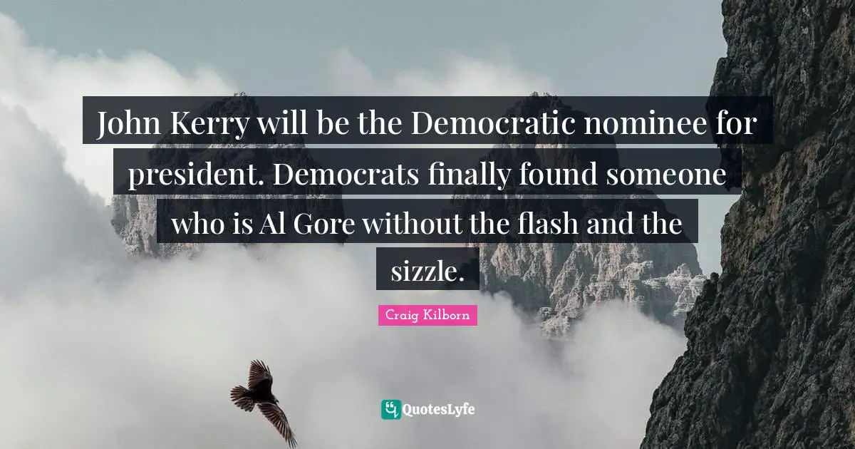Als Quotes: "John Kerry will be the Democratic nominee for president. Democrats finally found someone who is Al Gore without the flash and the sizzle."