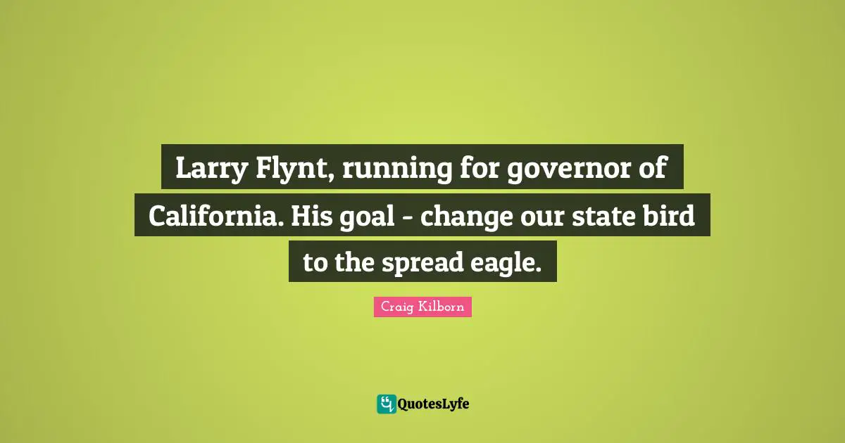 Larry Flynt, running for governor of California. His goal - change our state bird to the spread eagle.