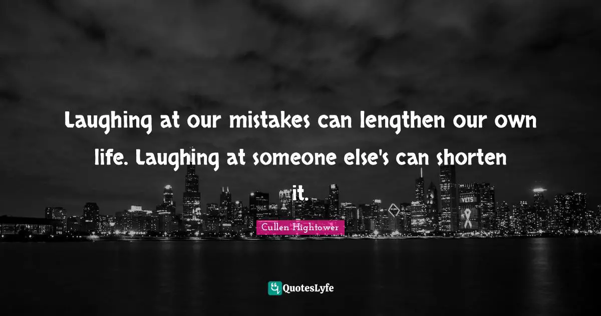 Laughing at our mistakes can lengthen our own life. Laughing at someone else's can shorten it.