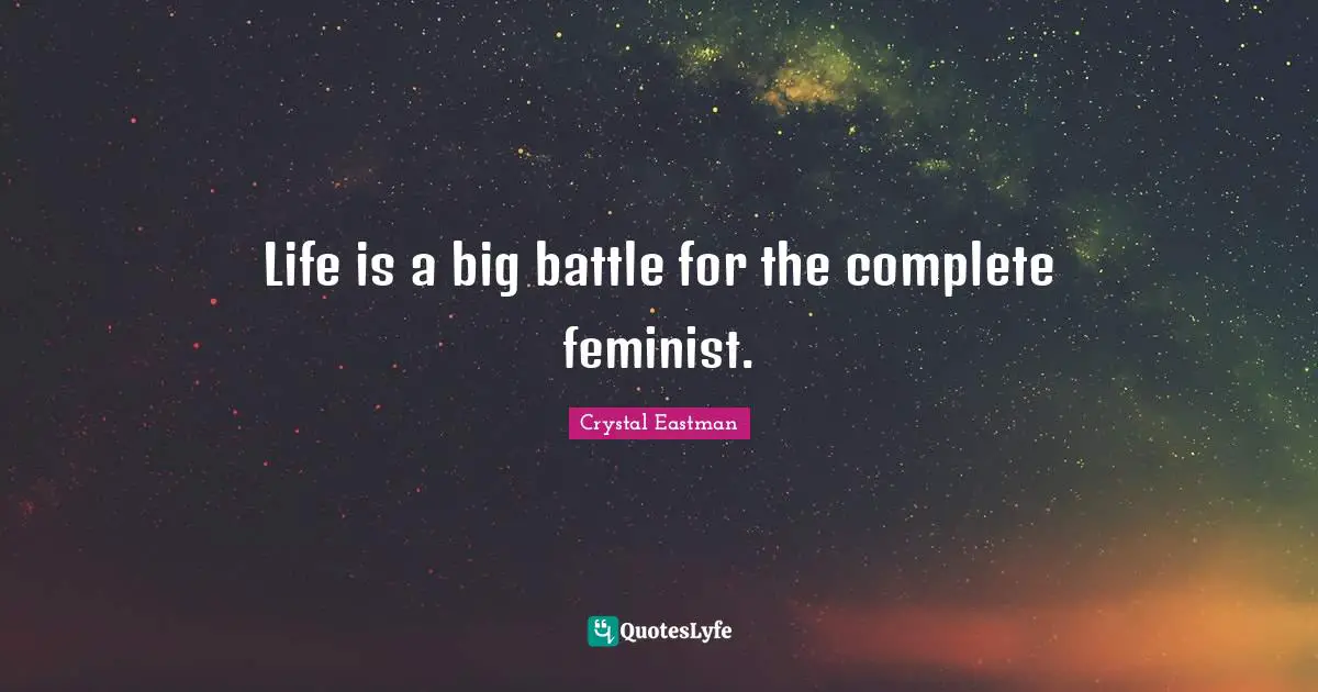 Life is a big battle for the complete feminist.