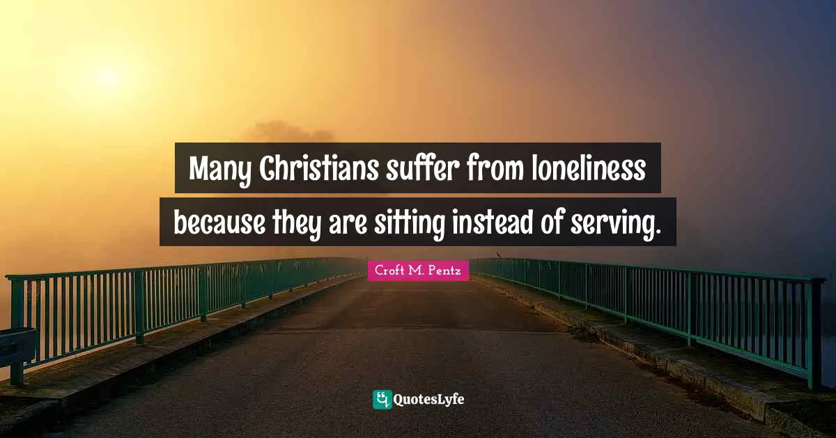 Many Christians suffer from loneliness because they are sitting instead of serving.