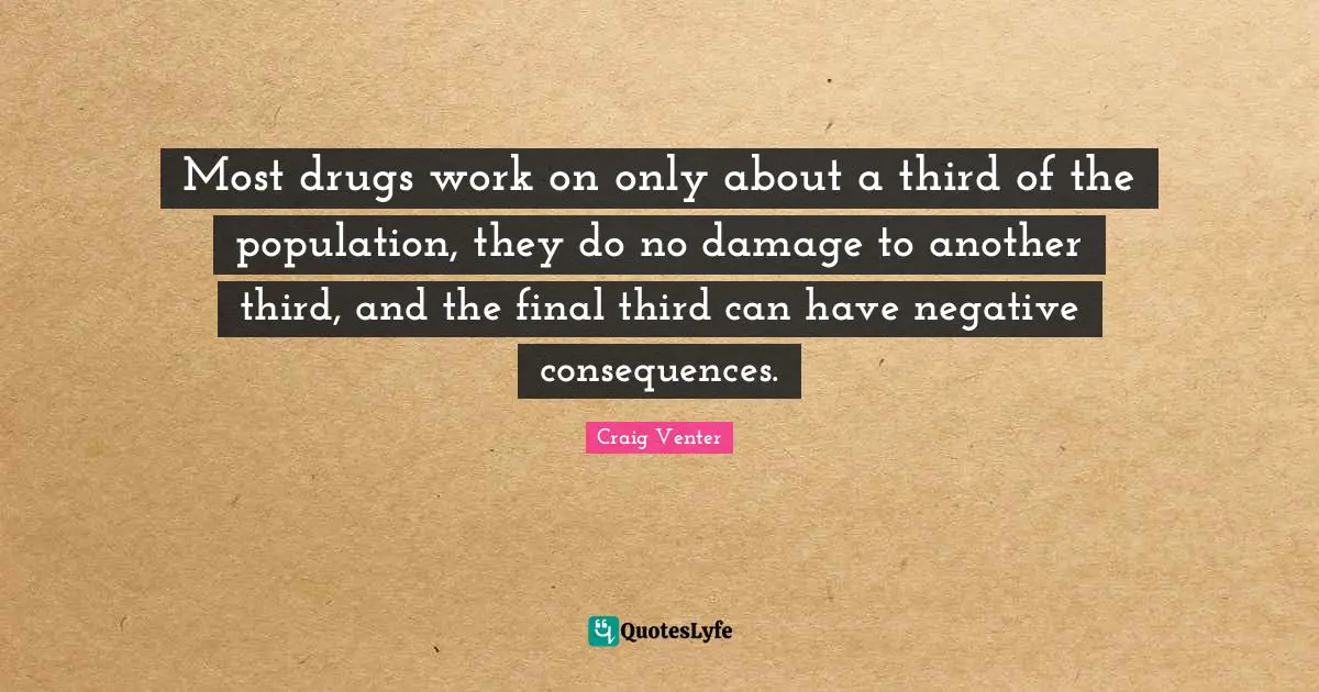 Most drugs work on only about a third of the population, they do no damage to another third, and the final third can have negative consequences.