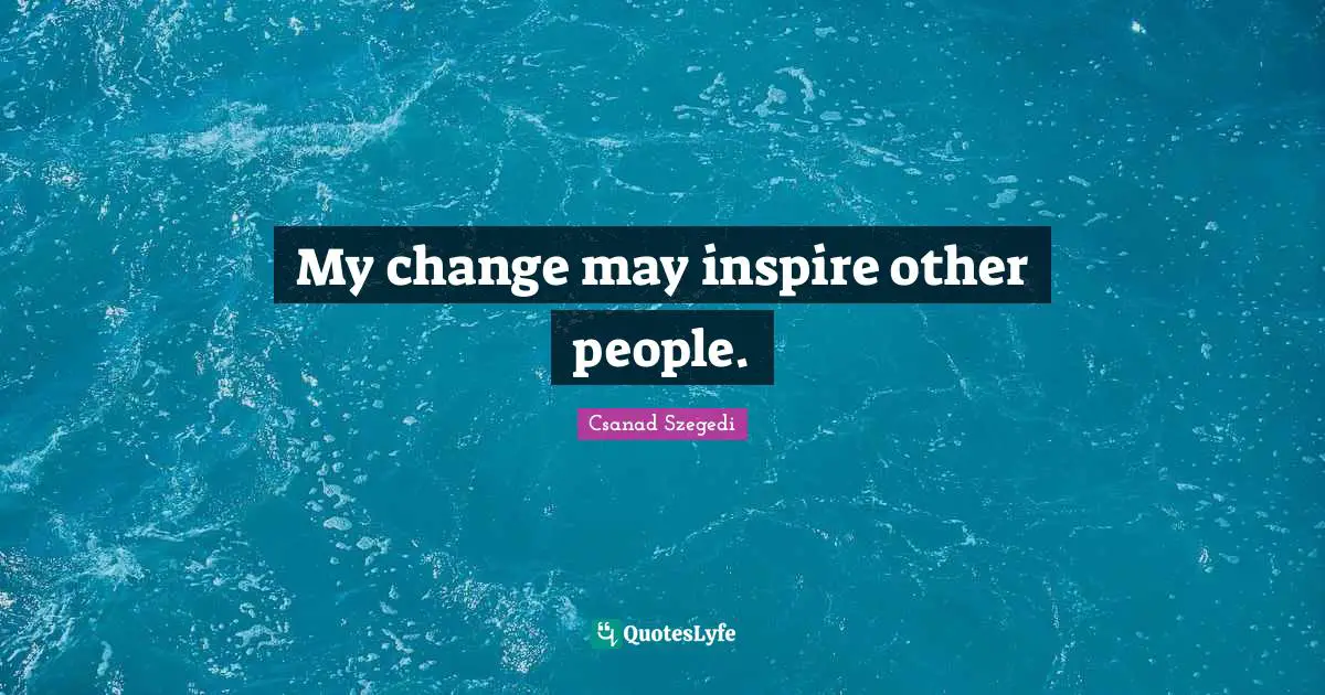 My change may inspire other people.