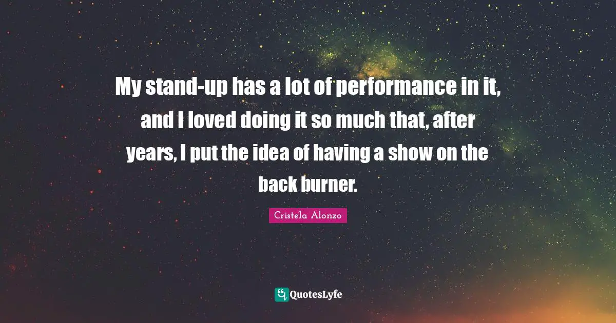Back Burner Quotes: "My stand-up has a lot of performance in it, and I loved doing it so much that, after years, I put the idea of having a show on the back burner."