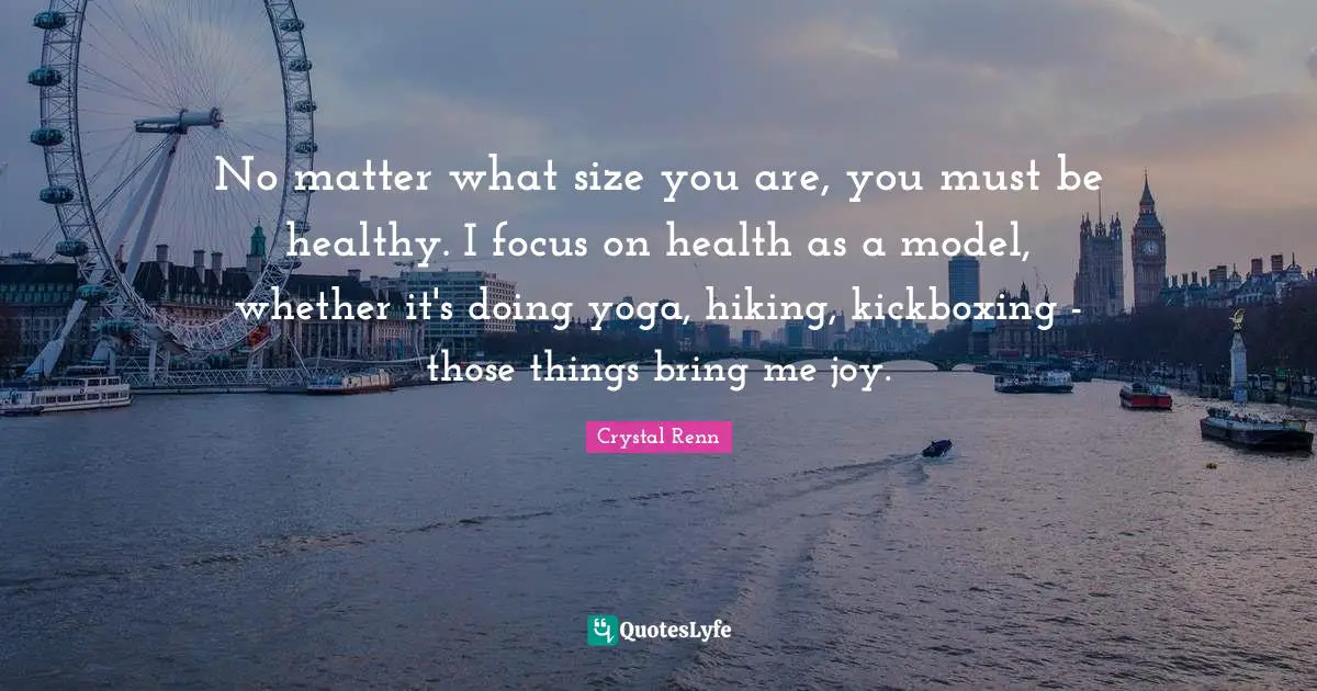 Crystal Renn Quotes: "No matter what size you are, you must be healthy. I focus on health as a model, whether it's doing yoga, hiking, kickboxing - those things bring me joy."