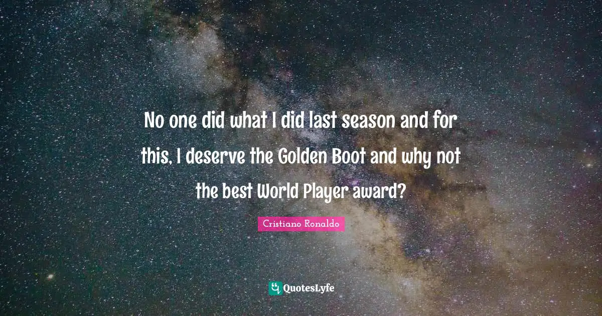 No one did what I did last season and for this, I deserve the Golden Boot and why not the best World Player award?