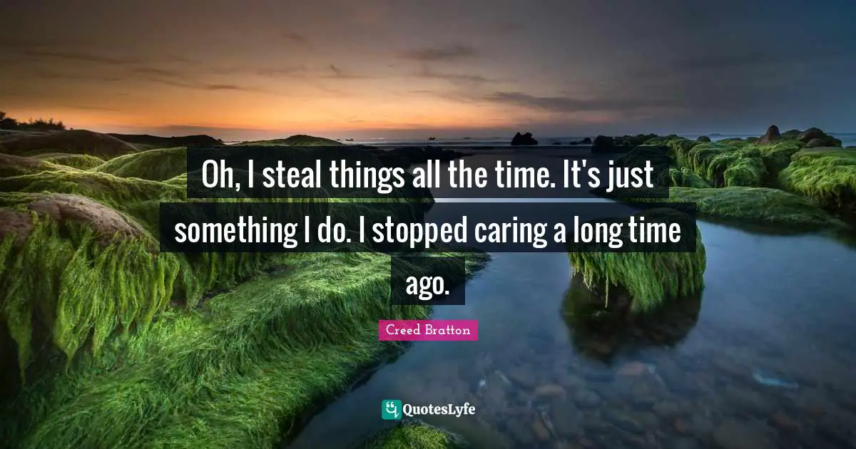 Stopped Quotes: "Oh, I steal things all the time. It's just something I do. I stopped caring a long time ago."