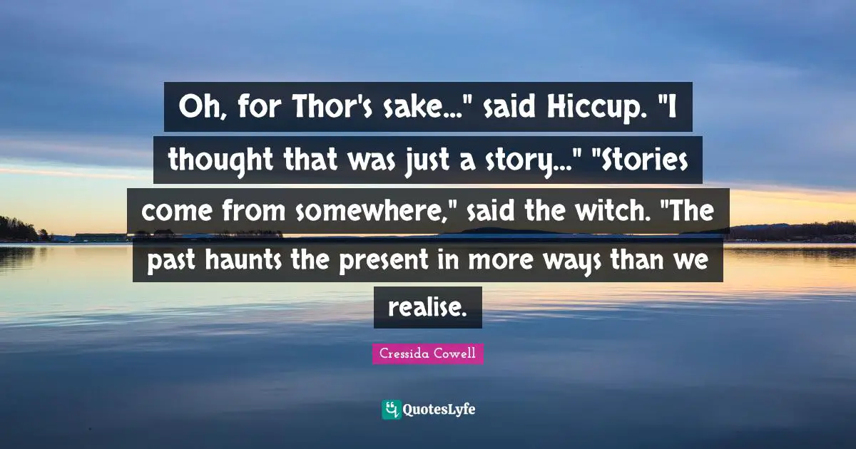 Oh, for Thor's sake..." said Hiccup. "I thought that was just a story..." "Stories come from somewhere," said the witch. "The past haunts the present in more ways than we realise.