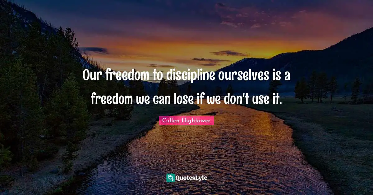 Our freedom to discipline ourselves is a freedom we can lose if we don't use it.