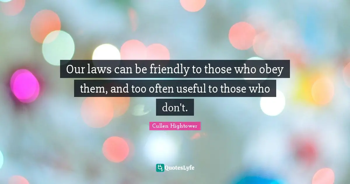 Our laws can be friendly to those who obey them, and too often useful to those who don't.