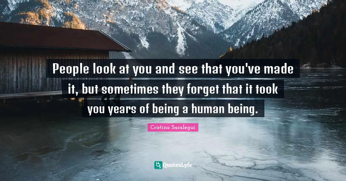 People look at you and see that you've made it, but sometimes they forget that it took you years of being a human being.
