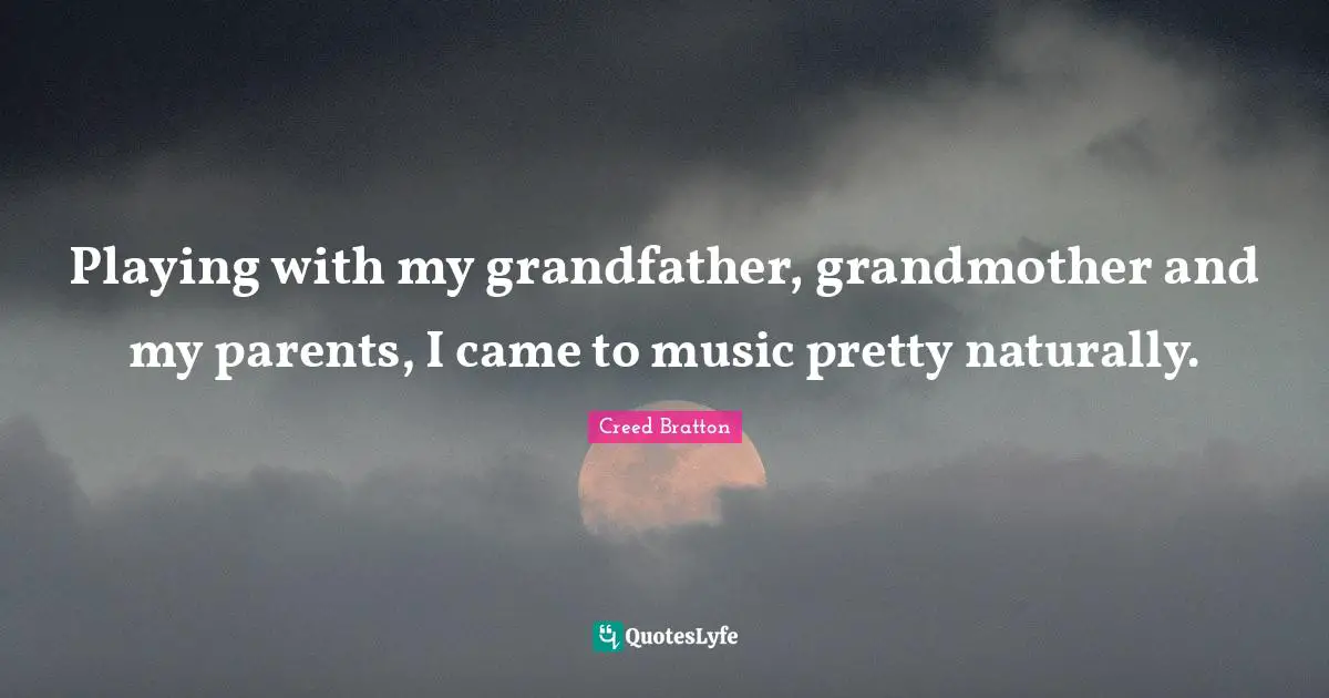 Playing with my grandfather, grandmother and my parents, I came to music pretty naturally.