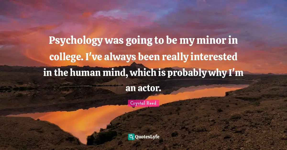 Crystal Reed Quotes: "Psychology was going to be my minor in college. I've always been really interested in the human mind, which is probably why I'm an actor."