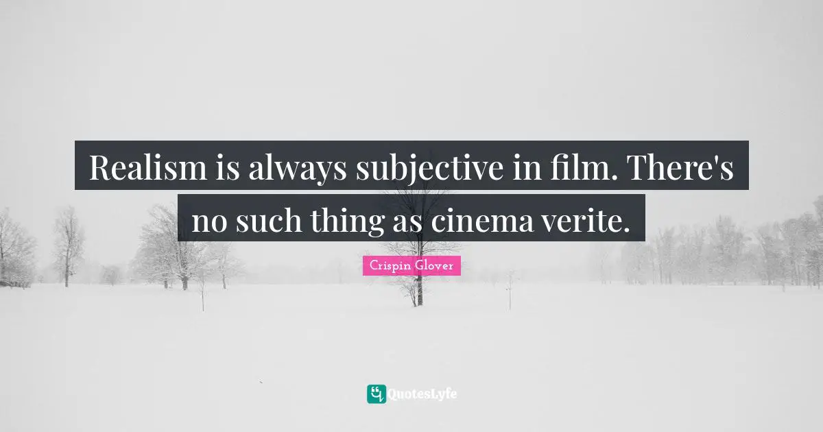 Realism is always subjective in film. There's no such thing as cinema verite.