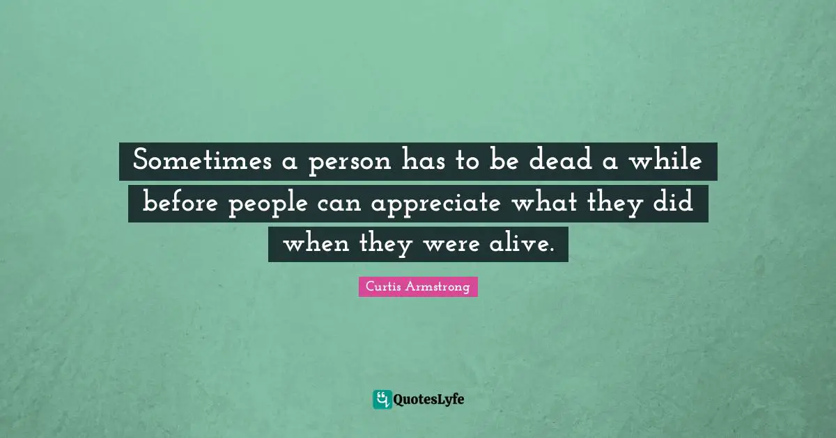 Sometimes a person has to be dead a while before people can appreciate what they did when they were alive.