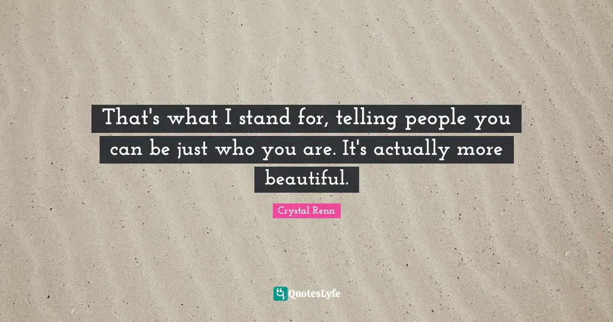 Crystal Renn Quotes: "That's what I stand for, telling people you can be just who you are. It's actually more beautiful."