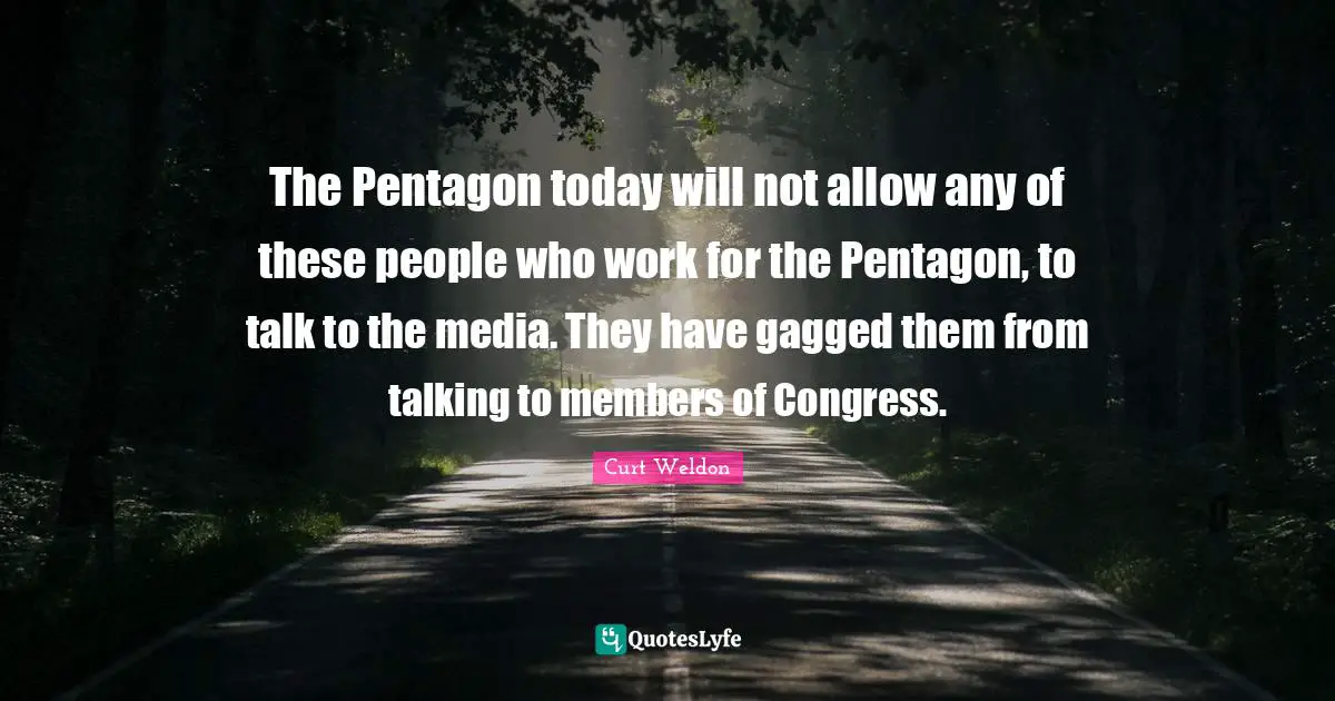 The Pentagon today will not allow any of these people who work for the Pentagon, to talk to the media. They have gagged them from talking to members of Congress.