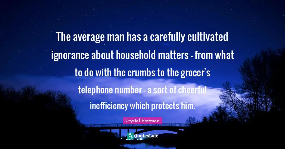 Inefficiency Quotes: "The average man has a carefully cultivated ignorance about household matters - from what to do with the crumbs to the grocer's telephone number - a sort of cheerful inefficiency which protects him."