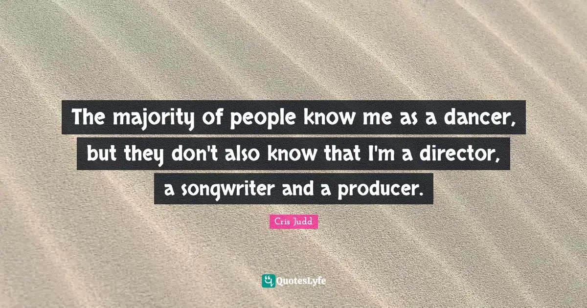 The majority of people know me as a dancer, but they don't also know that I'm a director, a songwriter and a producer.