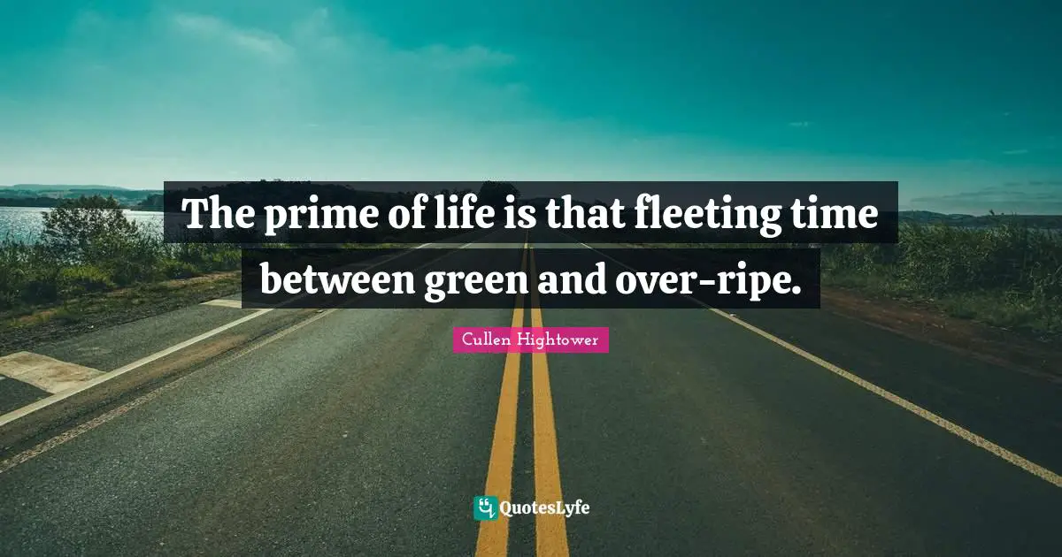 Ripe Quotes: "The prime of life is that fleeting time between green and over-ripe."