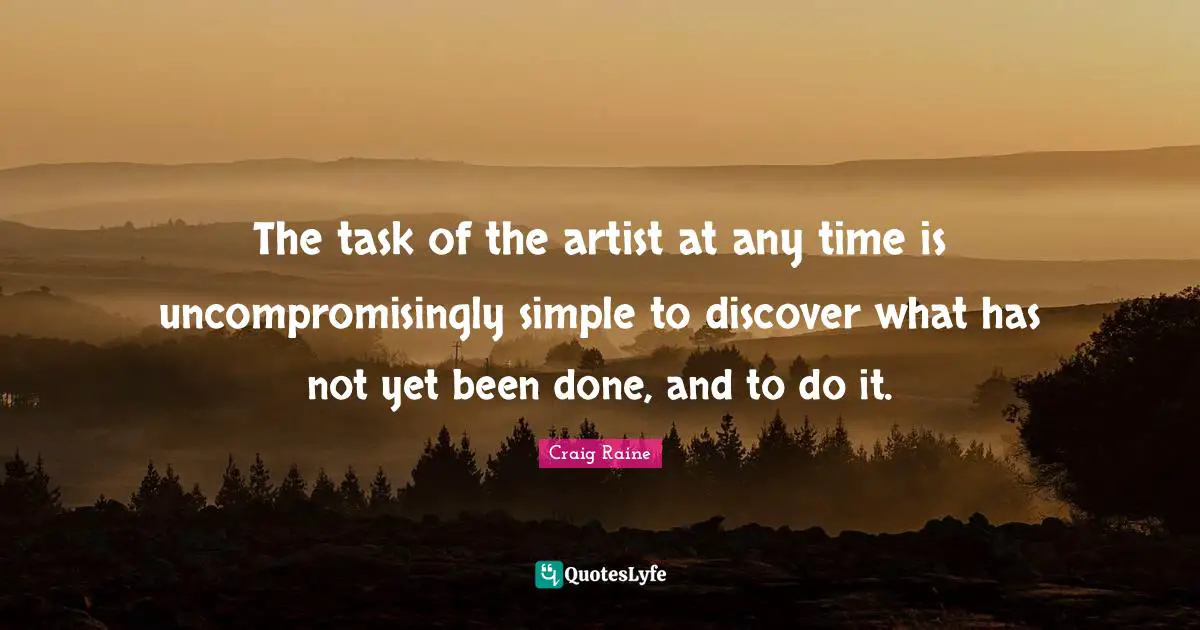 The task of the artist at any time is uncompromisingly simple to discover what has not yet been done, and to do it.