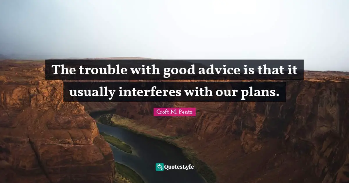 A.E. Croft Quotes: "The trouble with good advice is that it usually interferes with our plans."