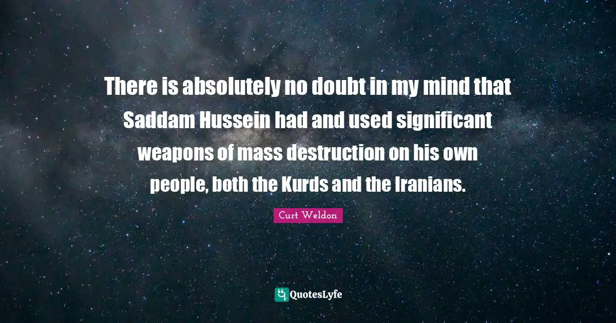 Kurds Quotes: "There is absolutely no doubt in my mind that Saddam Hussein had and used significant weapons of mass destruction on his own people, both the Kurds and the Iranians."