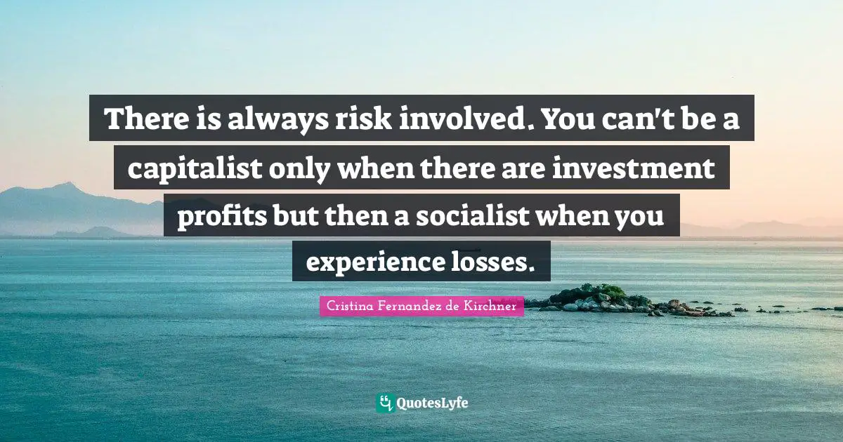 There is always risk involved. You can't be a capitalist only when there are investment profits but then a socialist when you experience losses.
