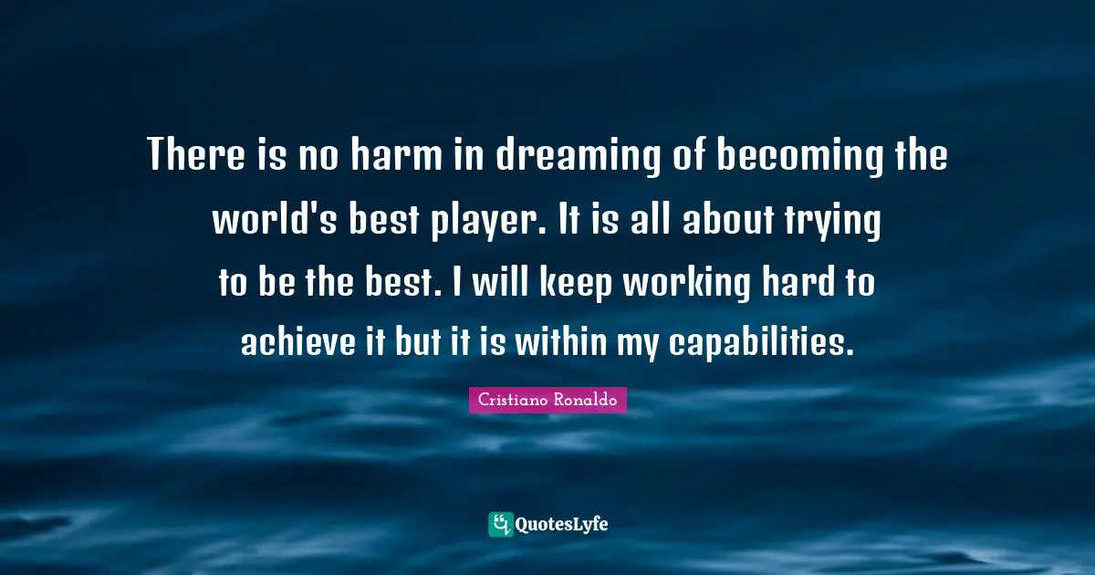 There is no harm in dreaming of becoming the world's best player. It is all about trying to be the best. I will keep working hard to achieve it but it is within my capabilities.