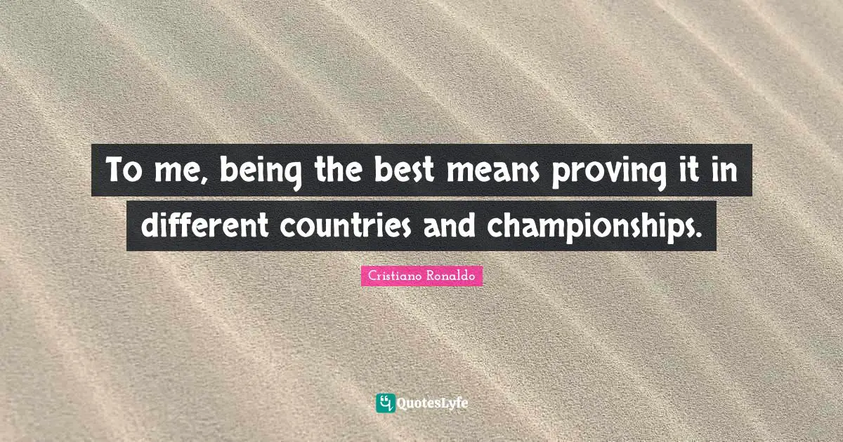 Soccer Quotes: "To me, being the best means proving it in different countries and championships."