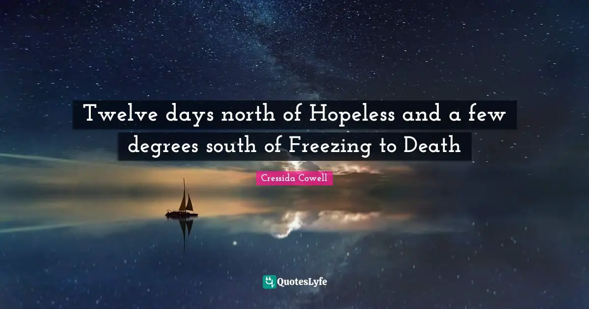 Freezing Quotes: "Twelve days north of Hopeless and a few degrees south of Freezing to Death"