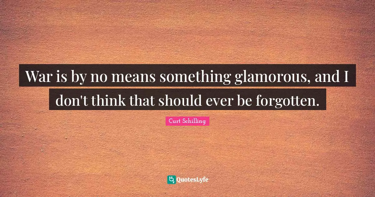 Glamorous Quotes: "War is by no means something glamorous, and I don't think that should ever be forgotten."
