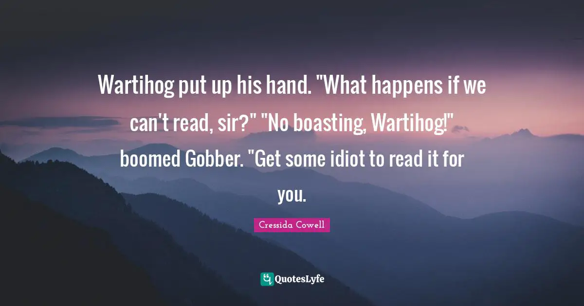 Wartihog put up his hand. "What happens if we can't read, sir?" "No boasting, Wartihog!" boomed Gobber. "Get some idiot to read it for you.