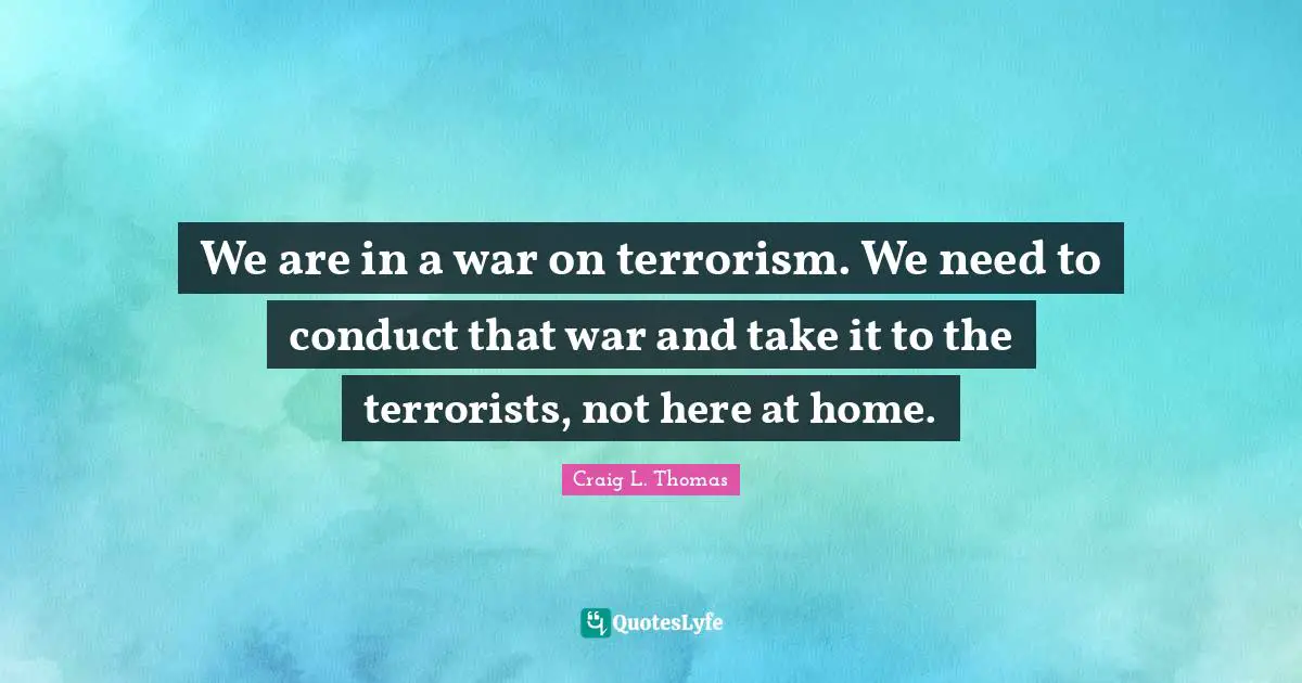 We are in a war on terrorism. We need to conduct that war and take it to the terrorists, not here at home.