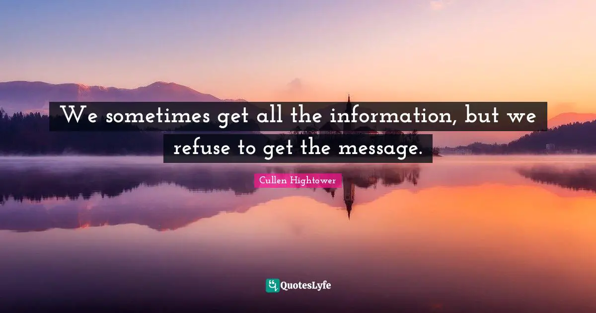 We sometimes get all the information, but we refuse to get the message.