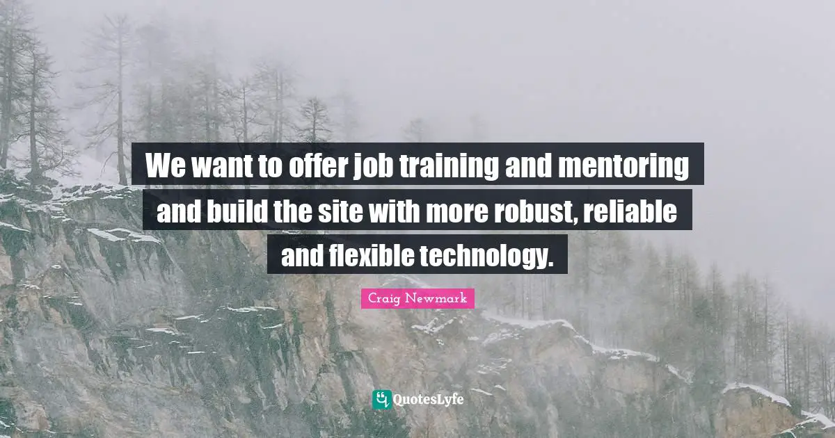 Craig Newmark Quotes: "We want to offer job training and mentoring and build the site with more robust, reliable and flexible technology."
