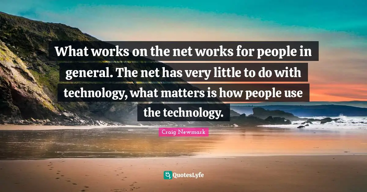 Craig Newmark Quotes: "What works on the net works for people in general. The net has very little to do with technology, what matters is how people use the technology."