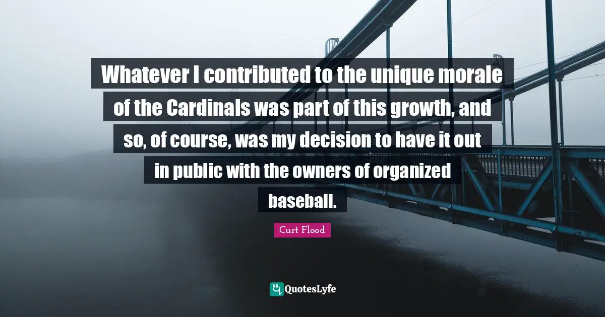Owners Quotes: "Whatever I contributed to the unique morale of the Cardinals was part of this growth, and so, of course, was my decision to have it out in public with the owners of organized baseball."