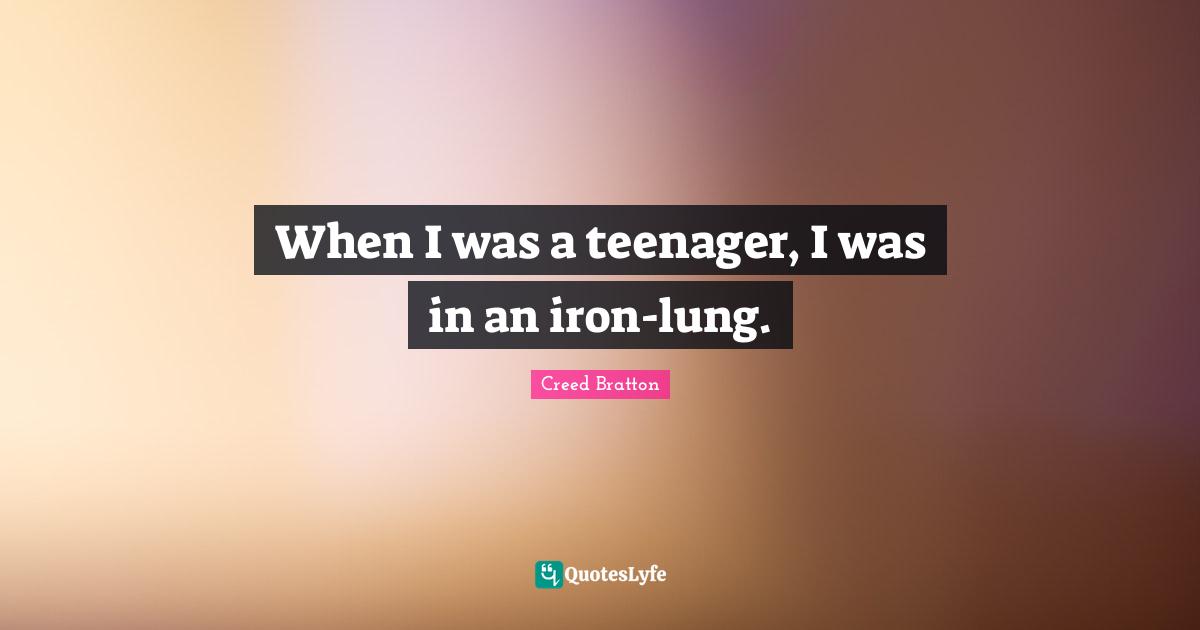 When I was a teenager, I was in an iron-lung.