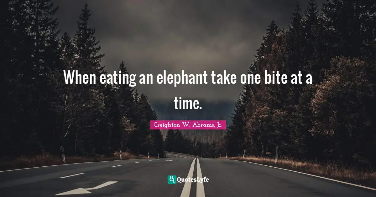 Bites Quotes: "When eating an elephant take one bite at a time."