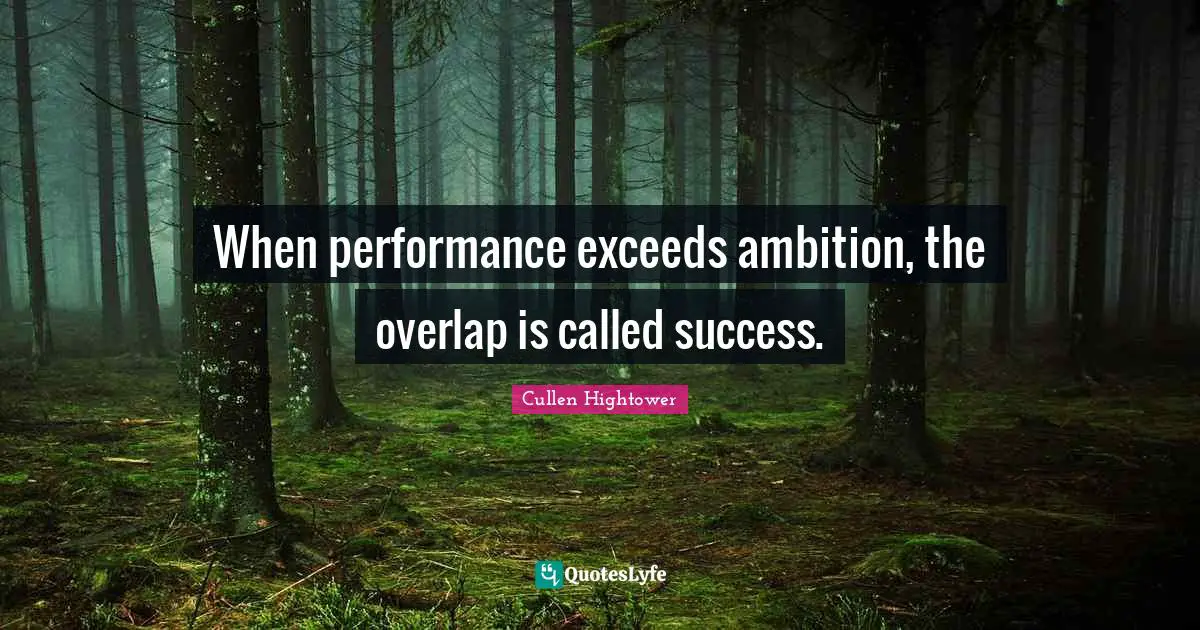When performance exceeds ambition, the overlap is called success.