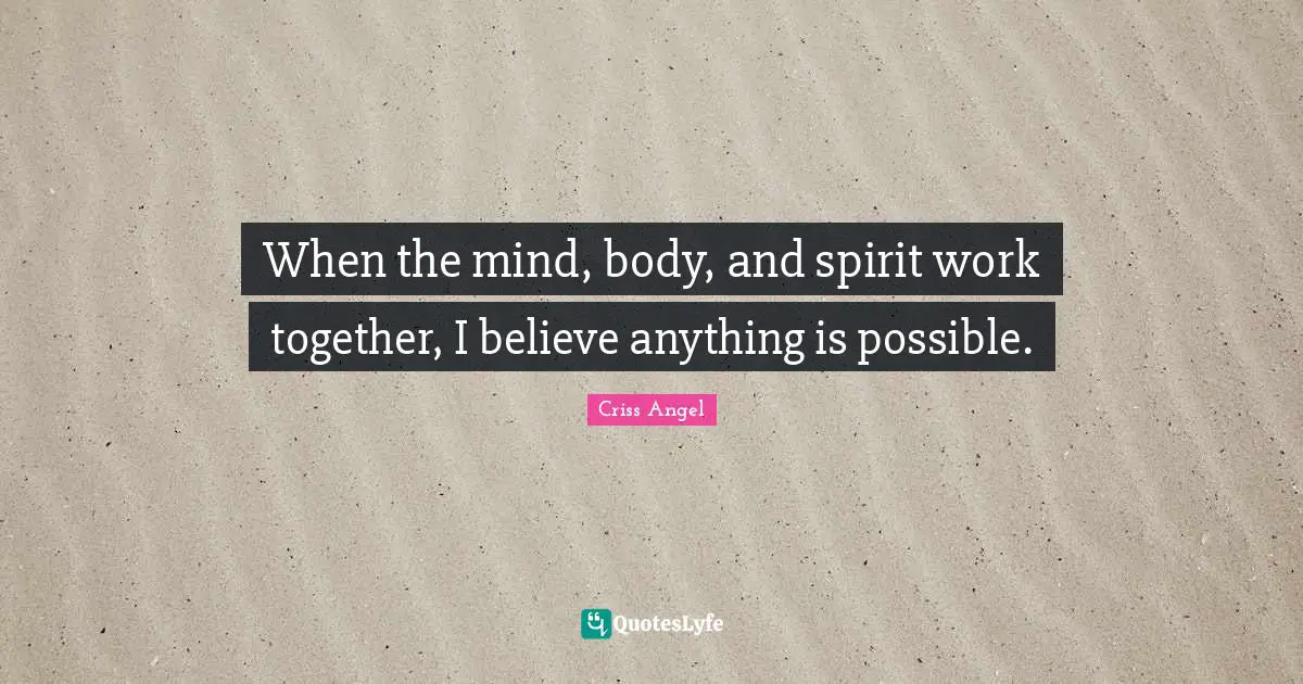 When the mind, body, and spirit work together, I believe anything is possible.