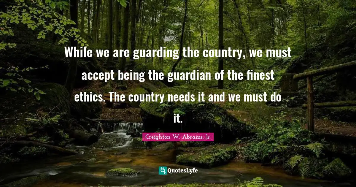 Guarding Quotes: "While we are guarding the country, we must accept being the guardian of the finest ethics. The country needs it and we must do it."