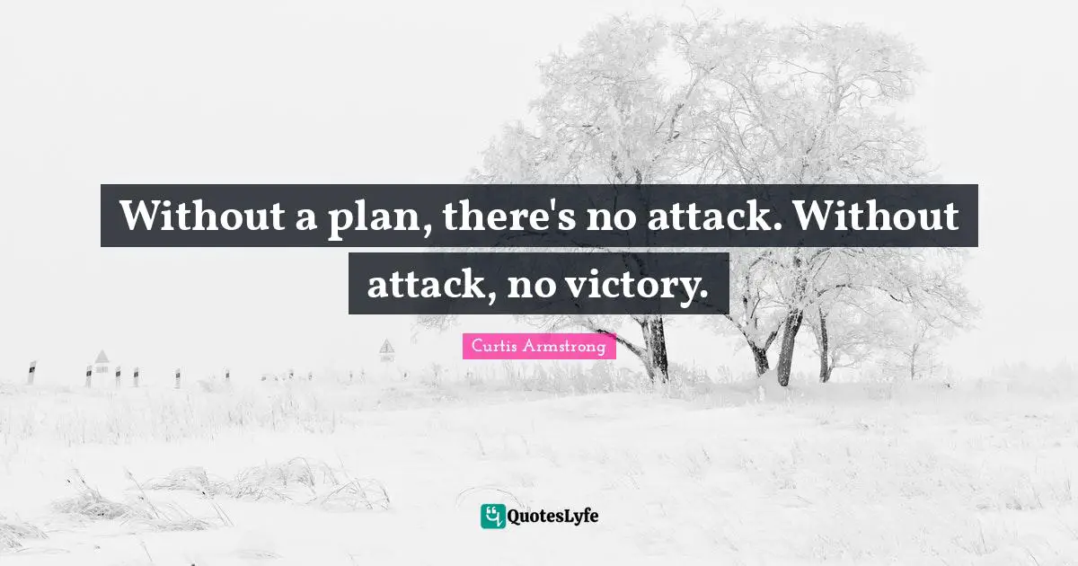 Without a plan, there's no attack. Without attack, no victory.