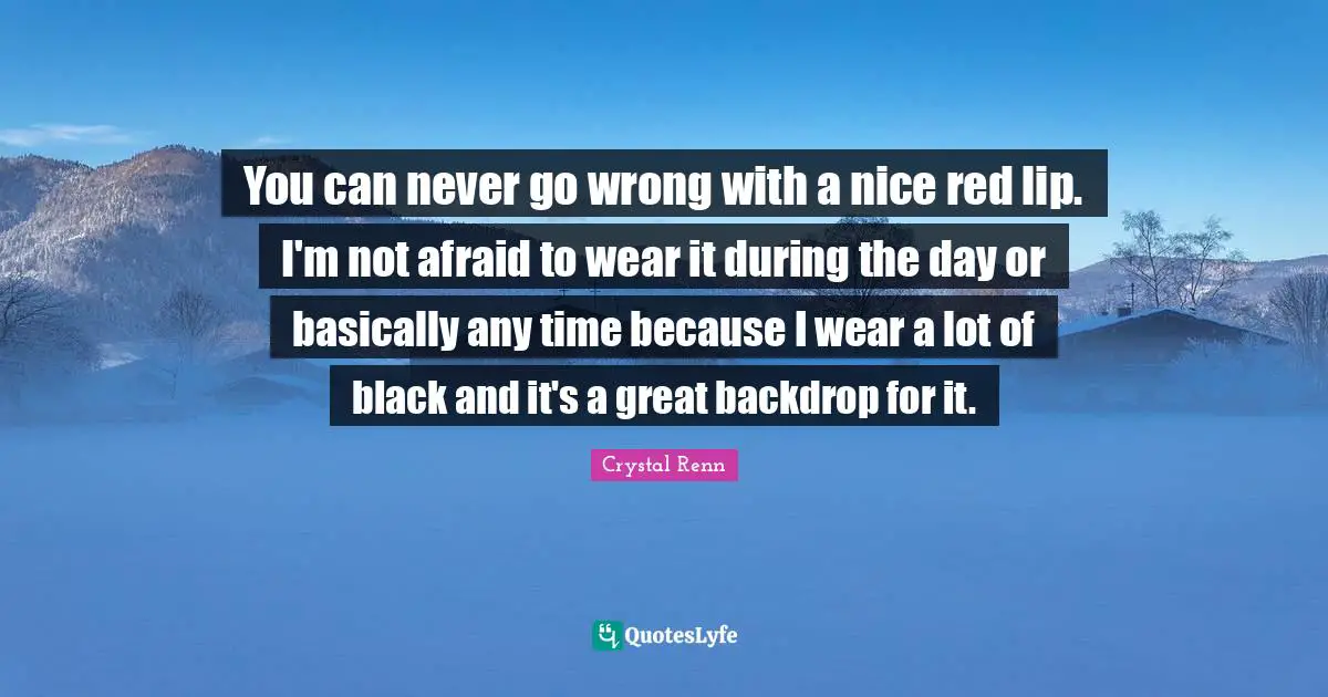 Crystal Renn Quotes: "You can never go wrong with a nice red lip. I'm not afraid to wear it during the day or basically any time because I wear a lot of black and it's a great backdrop for it."