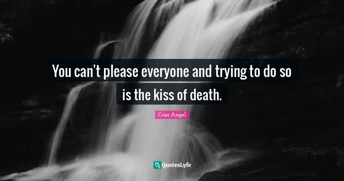 You can't please everyone and trying to do so is the kiss of death.