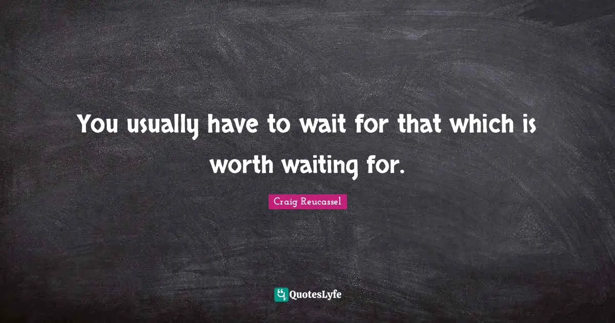 Worth Quotes: "You usually have to wait for that which is worth waiting for."